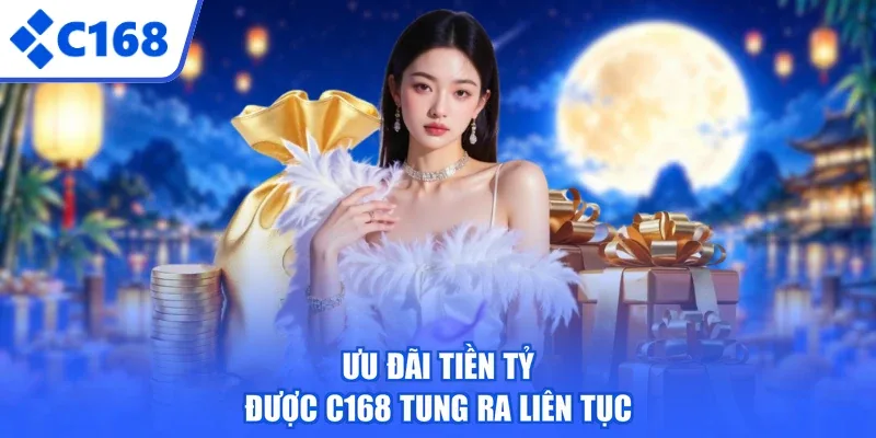 Ưu đãi tiền tỷ được C168 tung ra liên tục